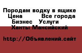 Породам водку в ящике › Цена ­ 950 - Все города Бизнес » Услуги   . Ханты-Мансийский